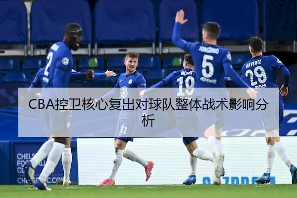 CBA控卫核心复出对球队整体战术影响分析